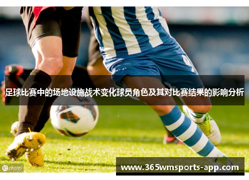 足球比赛中的场地设施战术变化球员角色及其对比赛结果的影响分析